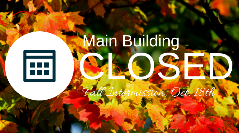 Photo of fall leaves on tree. Text says: Main Building Closed for Fall Intermission on October 18th, 2019
